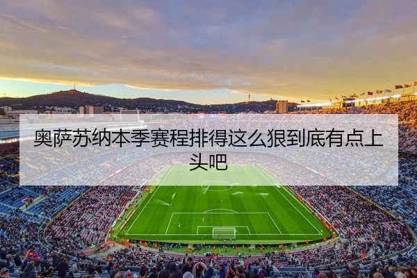 奥萨苏纳本季赛程排得这么狠到底有点上头吧
