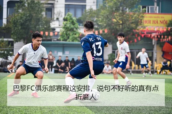 巴黎FC俱乐部赛程这安排，说句不好听的真有点折磨人