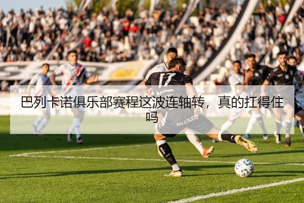 巴列卡诺俱乐部赛程这波连轴转，真的扛得住吗