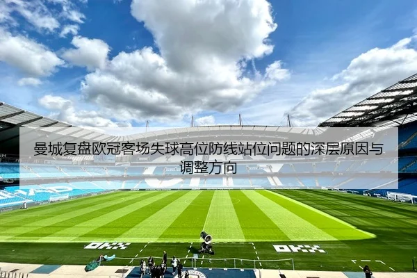 曼城复盘欧冠客场失球高位防线站位问题的深层原因与调整方向