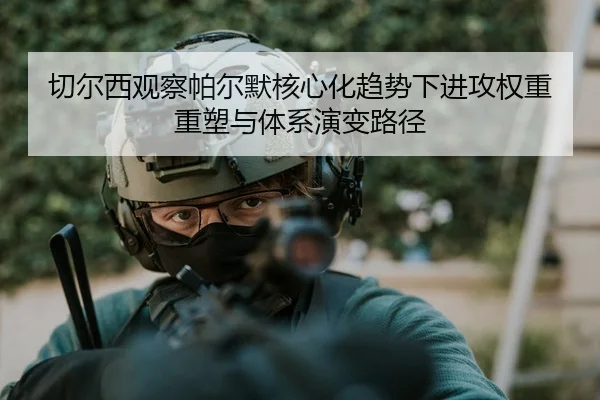 切尔西观察帕尔默核心化趋势下进攻权重重塑与体系演变路径