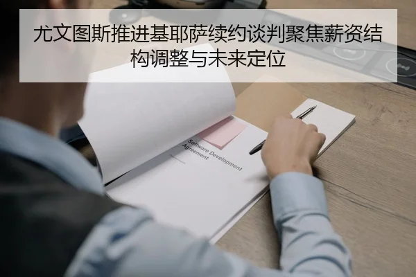 尤文图斯推进基耶萨续约谈判聚焦薪资结构调整与未来定位