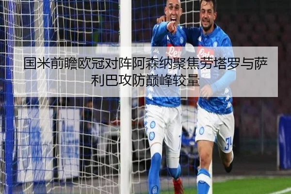 国米前瞻欧冠对阵阿森纳聚焦劳塔罗与萨利巴攻防巅峰较量
