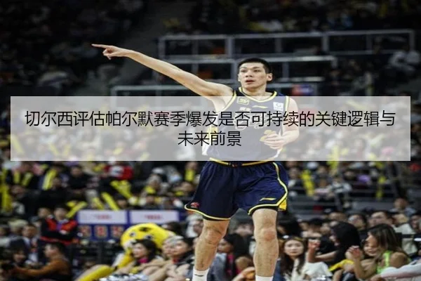 切尔西评估帕尔默赛季爆发是否可持续的关键逻辑与未来前景