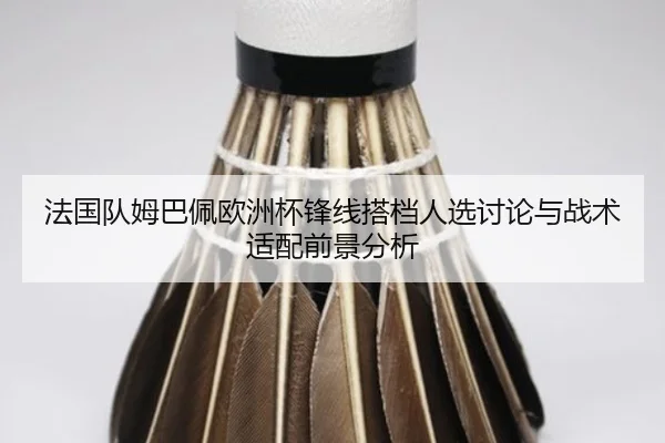 法国队姆巴佩欧洲杯锋线搭档人选讨论与战术适配前景分析