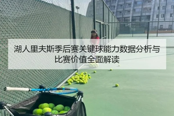 湖人里夫斯季后赛关键球能力数据分析与比赛价值全面解读