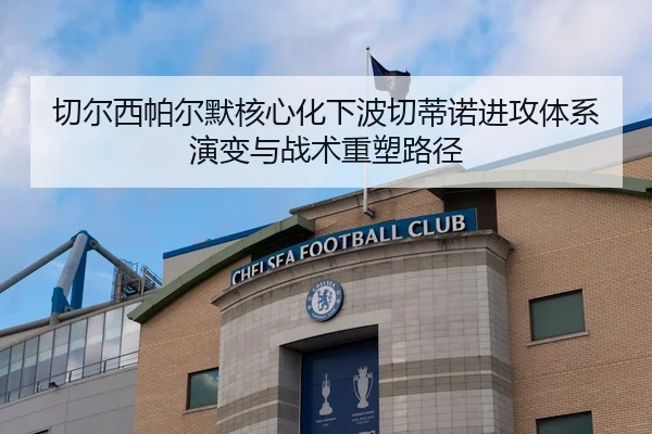 切尔西帕尔默核心化下波切蒂诺进攻体系演变与战术重塑路径