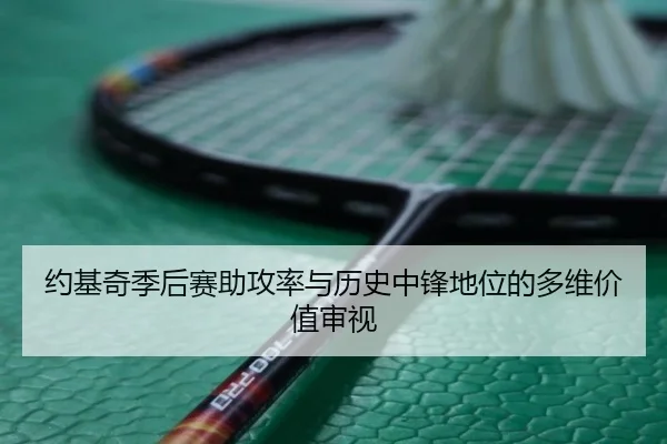 约基奇季后赛助攻率与历史中锋地位的多维价值审视