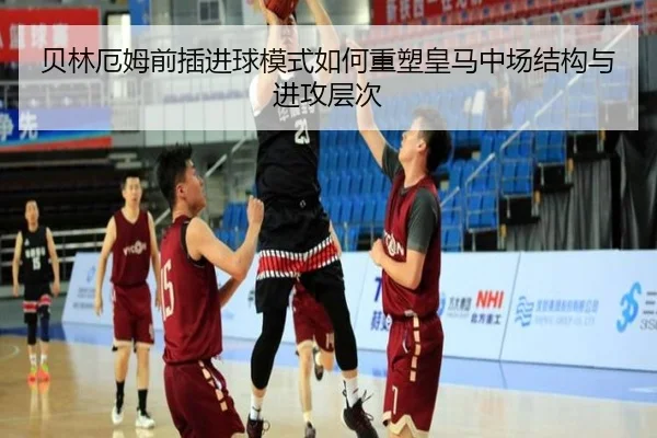 贝林厄姆前插进球模式如何重塑皇马中场结构与进攻层次