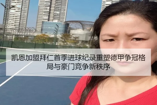 凯恩加盟拜仁首季进球纪录重塑德甲争冠格局与豪门竞争新秩序