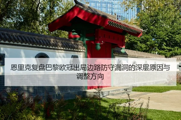 恩里克复盘巴黎欧冠出局边路防守漏洞的深层原因与调整方向