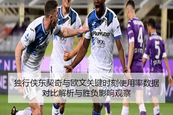 独行侠东契奇与欧文关键时刻使用率数据对比解析与胜负影响观察