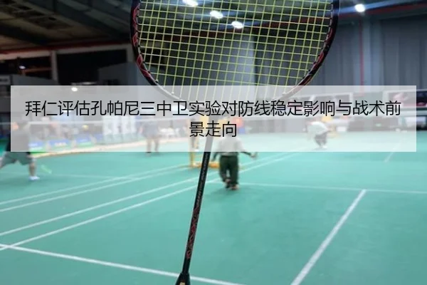 拜仁评估孔帕尼三中卫实验对防线稳定影响与战术前景走向