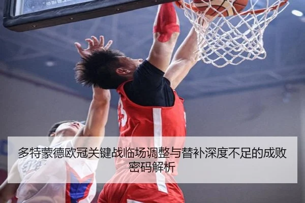 多特蒙德欧冠关键战临场调整与替补深度不足的成败密码解析