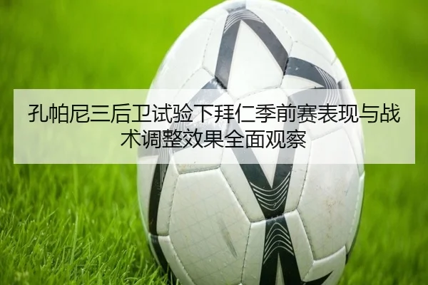 孔帕尼三后卫试验下拜仁季前赛表现与战术调整效果全面观察