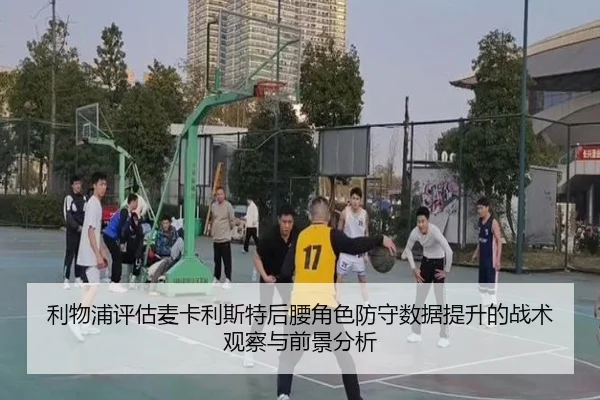 利物浦评估麦卡利斯特后腰角色防守数据提升的战术观察与前景分析