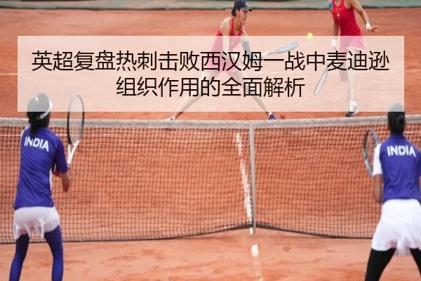 英超复盘热刺击败西汉姆一战中麦迪逊组织作用的全面解析