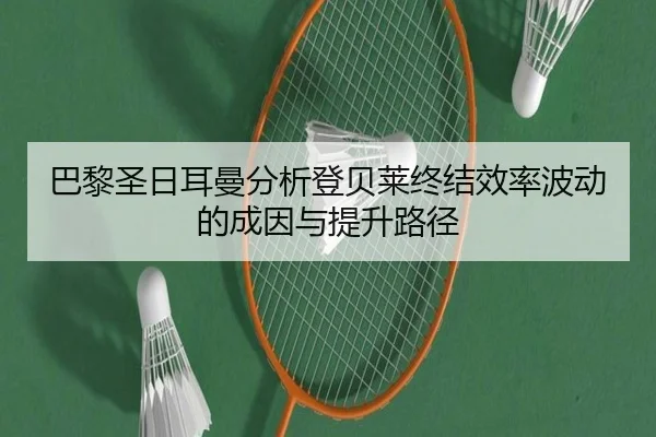 巴黎圣日耳曼分析登贝莱终结效率波动的成因与提升路径
