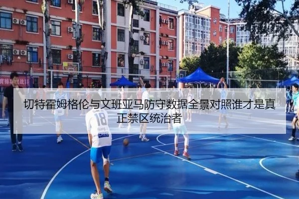 切特霍姆格伦与文班亚马防守数据全景对照谁才是真正禁区统治者